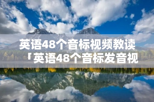 英语48个音标视频教读「英语48个音标发音视频教程」 英语48个音标视频教读「英语48个音标发音视频教程」
