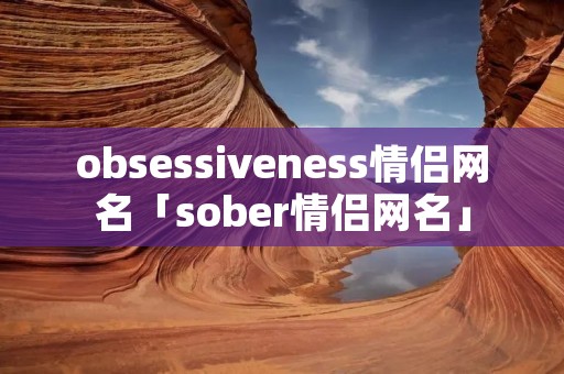obsessiveness情侣网名「sober情侣网名」