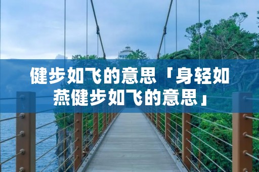 健步如飞的意思「身轻如燕健步如飞的意思」