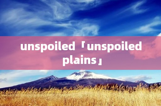 unspoiled「unspoiled plains」