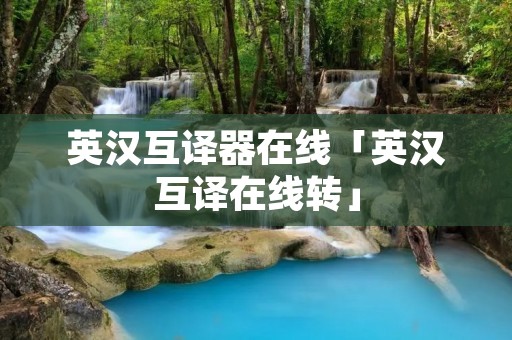 英汉互译器在线「英汉互译在线转」