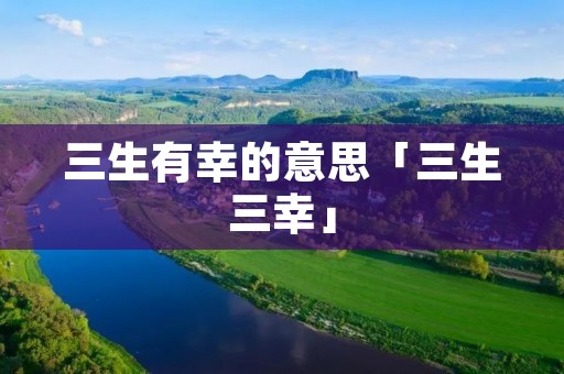 三生有幸的意思「三生三幸」
