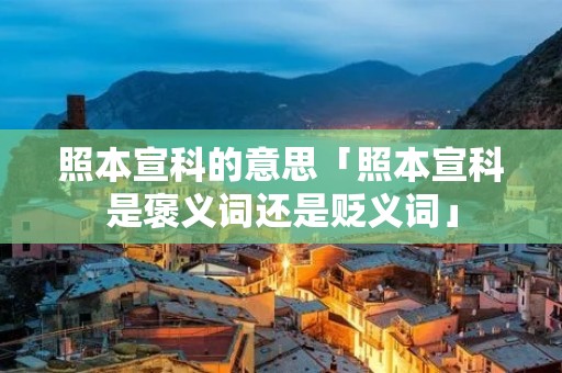 照本宣科的意思「照本宣科是褒义词还是贬义词」