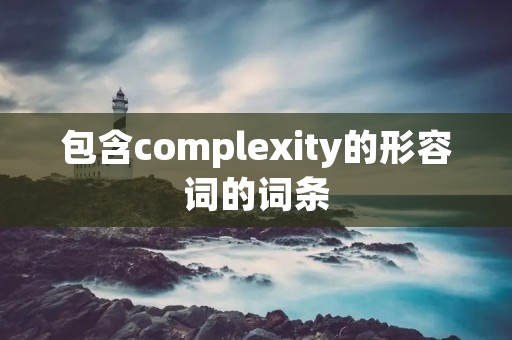 包含complexity的形容词的词条