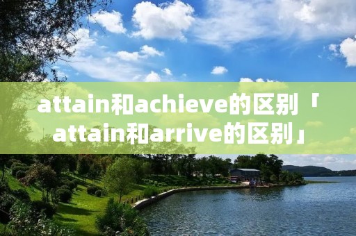 attain和achieve的区别「attain和arrive的区别」