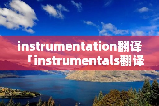 instrumentation翻译「instrumentals翻译」
