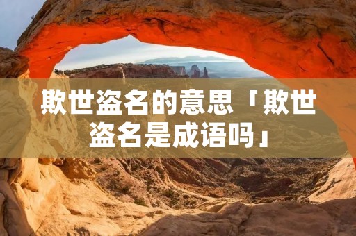 欺世盗名的意思「欺世盗名是成语吗」