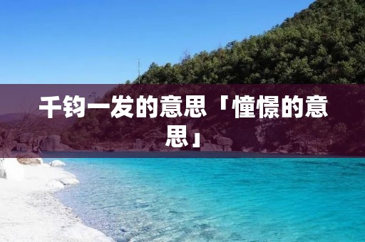 千钧一发的意思「憧憬的意思」