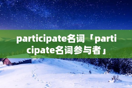 participate名词「participate名词参与者」 participate名词「participate名词参与者」