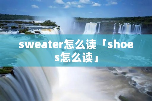 sweater怎么读「shoes怎么读」
