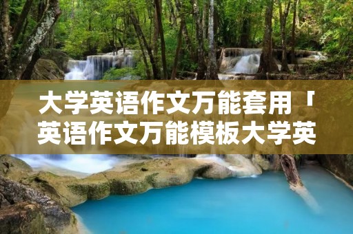 大学英语作文万能套用「英语作文万能模板大学英语」