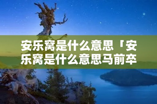 安乐窝是什么意思「安乐窝是什么意思马前卒又是什么意思」