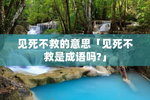 见死不救的意思「见死不救是成语吗?」