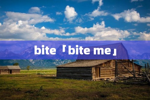 bite「bite me」