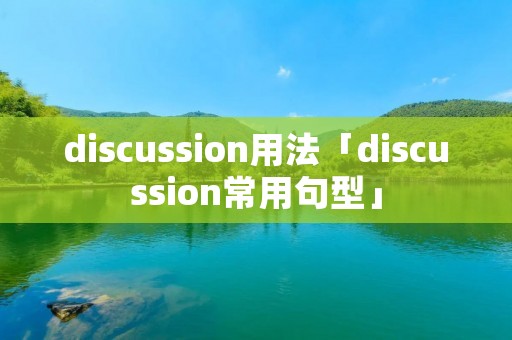 discussion用法「discussion常用句型」