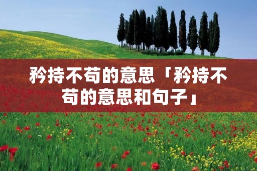 矜持不苟的意思「矜持不苟的意思和句子」