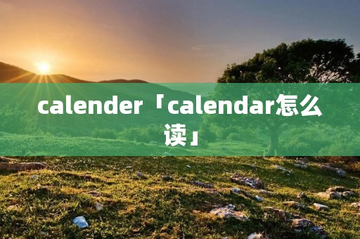 calender「calendar怎么读」 calender「calendar怎么读」