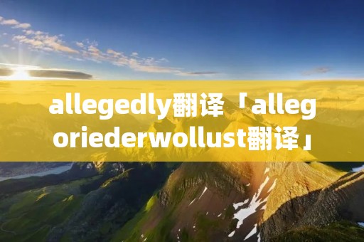 allegedly翻译「allegoriederwollust翻译」