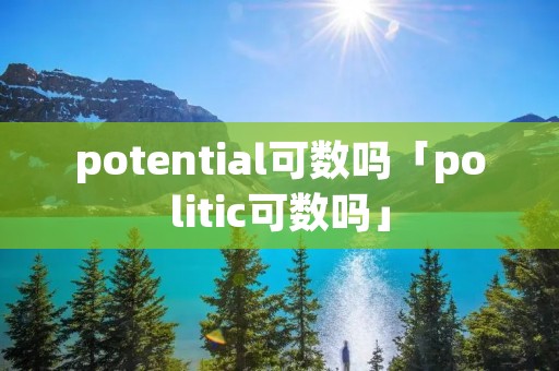 potential可数吗「politic可数吗」
