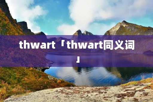 thwart「thwart同义词」 thwart「thwart同义词」