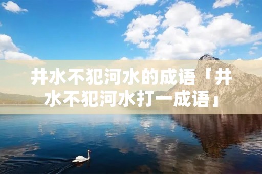 井水不犯河水的成语「井水不犯河水打一成语」
