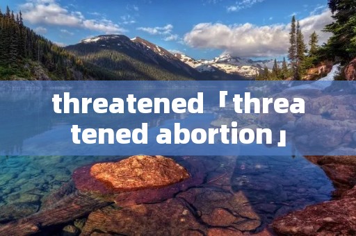 threatened「threatened abortion」