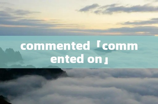 commented「commented on」 commented「commented on」