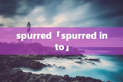 spurred「spurred into」