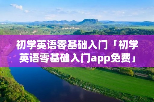 初学英语零基础入门「初学英语零基础入门app免费」