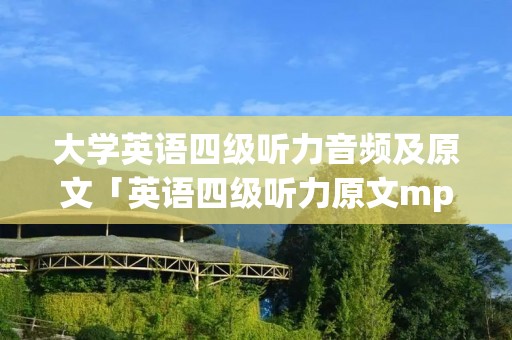 大学英语四级听力音频及原文「英语四级听力原文mp3」