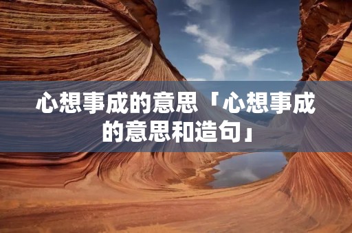 心想事成的意思「心想事成的意思和造句」