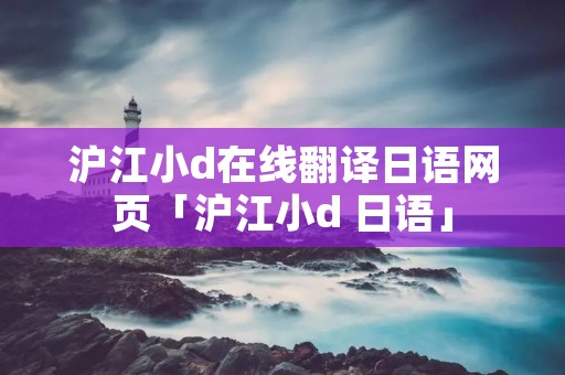沪江小d在线翻译日语网页「沪江小d 日语」