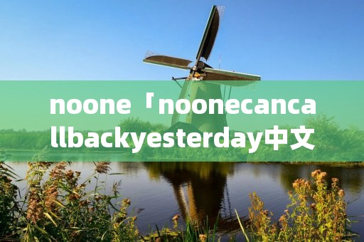 noone「noonecancallbackyesterday中文翻译」 noone「noonecancallbackyesterday中文翻译」