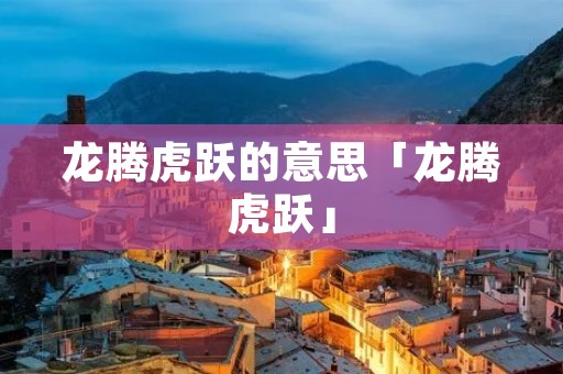 龙腾虎跃的意思「龙腾虎跃」