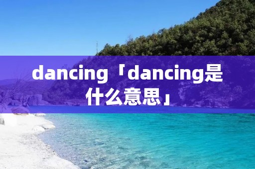 dancing「dancing是什么意思」