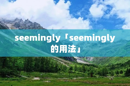 seemingly「seemingly的用法」 seemingly「seemingly的用法」
