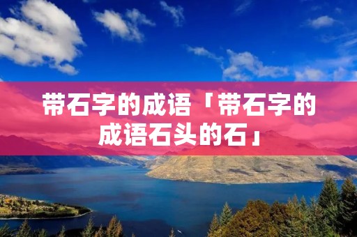 带石字的成语「带石字的成语石头的石」