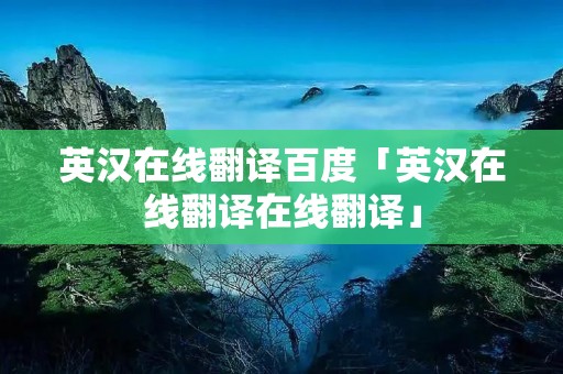 英汉在线翻译百度「英汉在线翻译在线翻译」