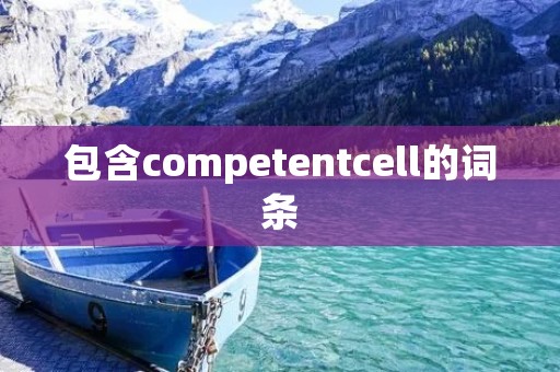 包含competentcell的词条 包含competentcell的词条