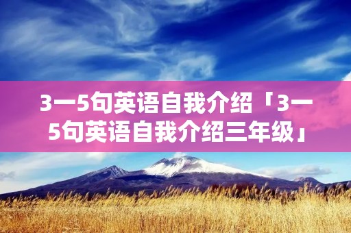 3一5句英语自我介绍「3一5句英语自我介绍三年级」