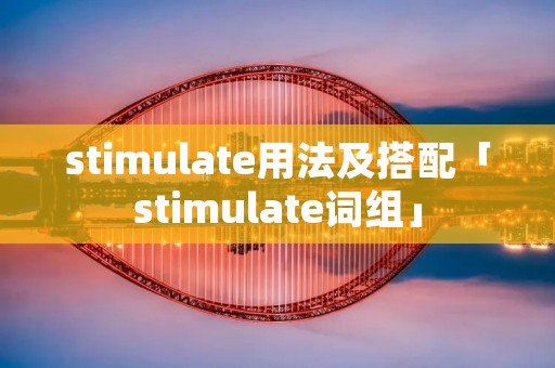 stimulate用法及搭配「stimulate词组」
