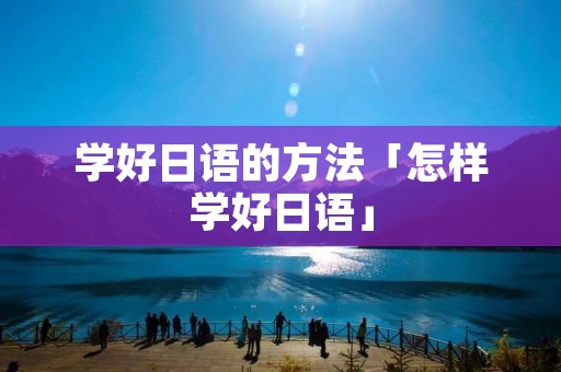 学好日语的方法「怎样学好日语」