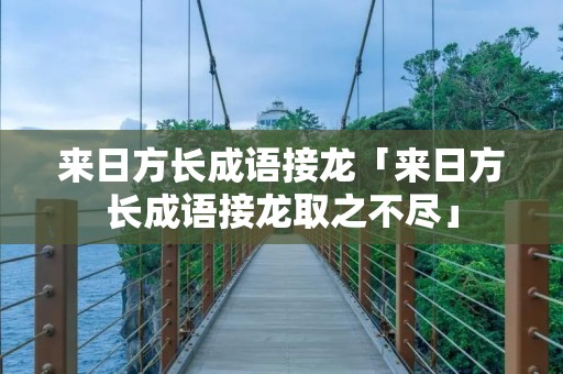 来日方长成语接龙「来日方长成语接龙取之不尽」
