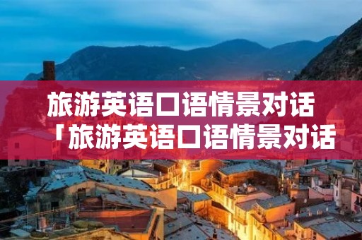 旅游英语口语情景对话「旅游英语口语情景对话3分钟」