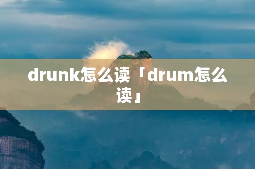 drunk怎么读「drum怎么读」