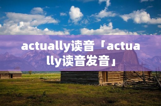 actually读音「actually读音发音」