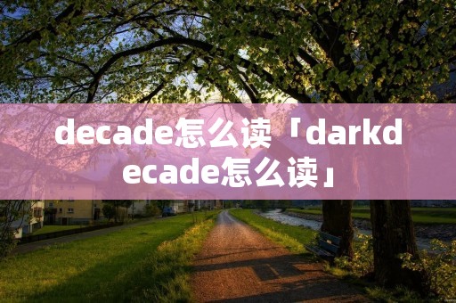 decade怎么读「darkdecade怎么读」 decade怎么读「darkdecade怎么读」