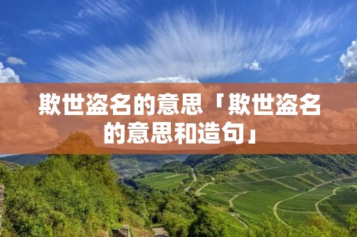 欺世盗名的意思「欺世盗名的意思和造句」