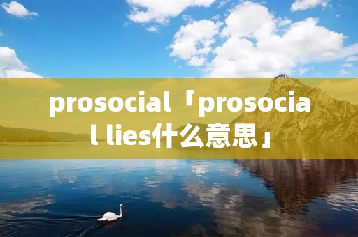 prosocial「prosocial lies什么意思」