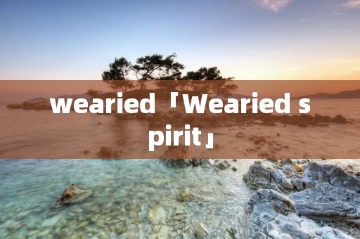 wearied「Wearied spirit」